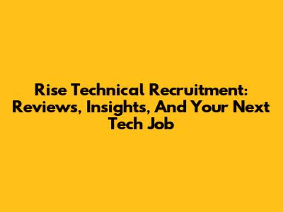 Rise Technical Recruitment: Reviews, Insights, And Your Next Tech Job