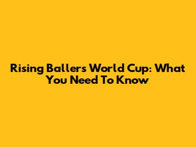 Rising Ballers World Cup: What You Need To Know