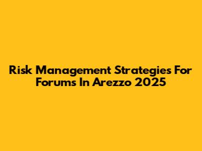 Risk Management Strategies For Forums In Arezzo 2025