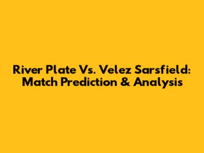 River Plate Vs. Velez Sarsfield: Match Prediction & Analysis