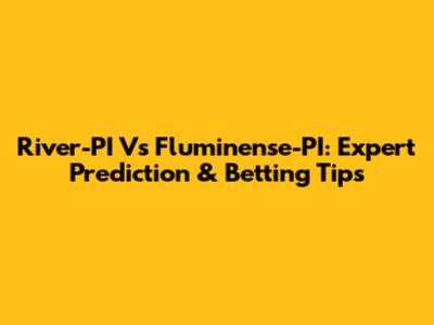 River-PI Vs Fluminense-PI: Expert Prediction & Betting Tips