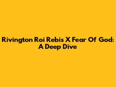 Rivington Roi Rebis X Fear Of God: A Deep Dive