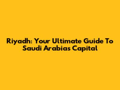 Riyadh: Your Ultimate Guide To Saudi Arabia's Capital