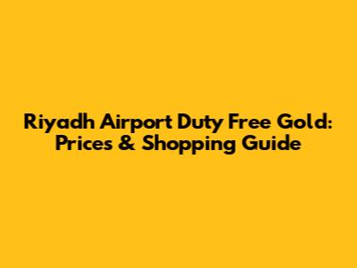Riyadh Airport Duty Free Gold: Prices & Shopping Guide