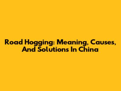 Road Hogging: Meaning, Causes, And Solutions In China