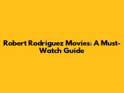 Robert Rodriguez Movies: A Must-Watch Guide