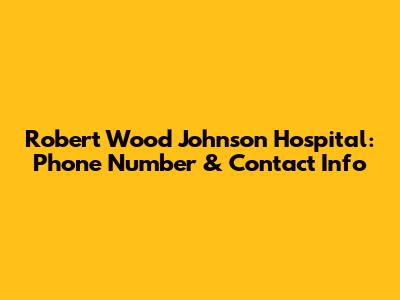 Robert Wood Johnson Hospital: Phone Number & Contact Info