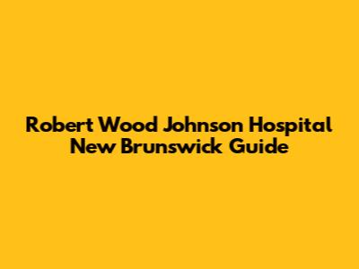 Robert Wood Johnson Hospital New Brunswick Guide