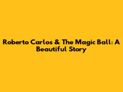 Roberto Carlos & The Magic Ball: A Beautiful Story