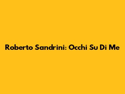 Roberto Sandrini: Occhi Su Di Me