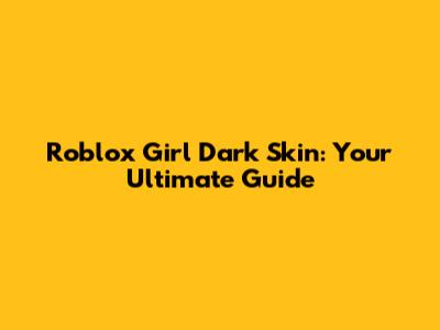 Roblox Girl Dark Skin: Your Ultimate Guide