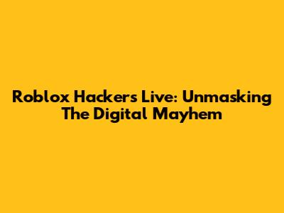 Roblox Hackers Live: Unmasking The Digital Mayhem