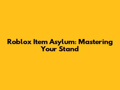 Roblox Item Asylum: Mastering Your Stand