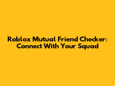 Roblox Mutual Friend Checker: Connect With Your Squad