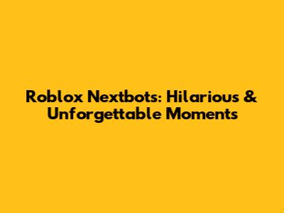 Roblox Nextbots: Hilarious & Unforgettable Moments