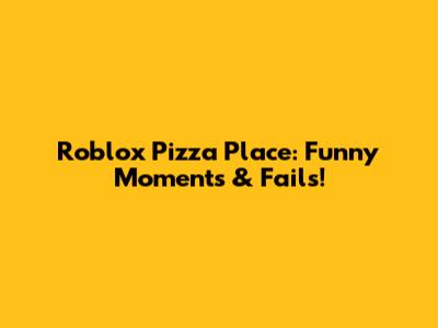 Roblox Pizza Place: Funny Moments & Fails!