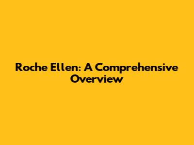 Roche Ellen: A Comprehensive Overview