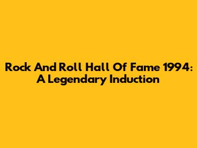 Rock And Roll Hall Of Fame 1994: A Legendary Induction