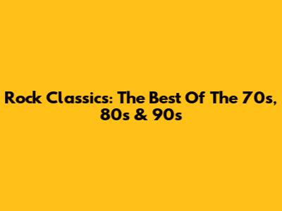 Rock Classics: The Best Of The 70s, 80s & 90s