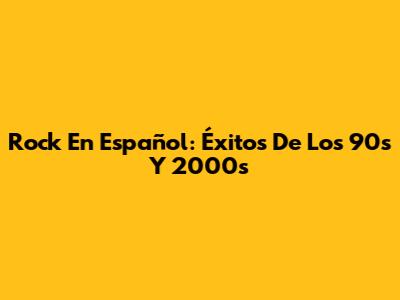 Rock En Español: Éxitos De Los 90s Y 2000s