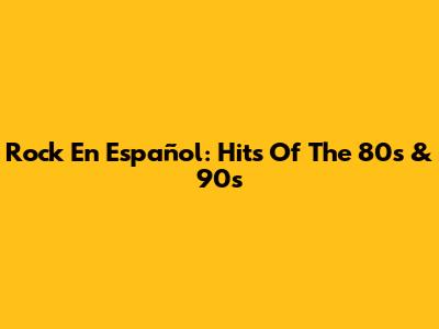 Rock En Español: Hits Of The 80s & 90s