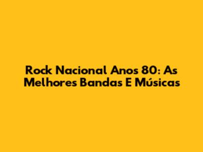 Rock Nacional Anos 80: As Melhores Bandas E Músicas