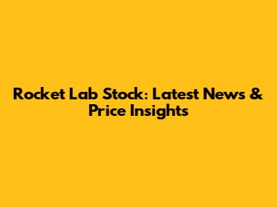 Rocket Lab Stock: Latest News & Price Insights