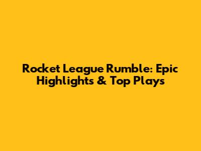 Rocket League Rumble: Epic Highlights & Top Plays