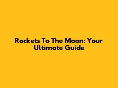 Rockets To The Moon: Your Ultimate Guide