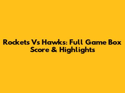 Rockets Vs Hawks: Full Game Box Score & Highlights