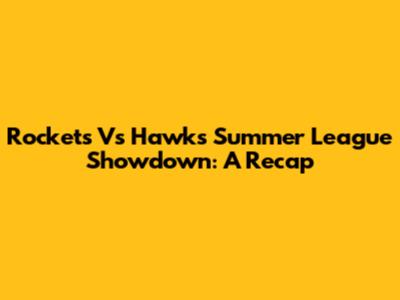 Rockets Vs Hawks Summer League Showdown: A Recap