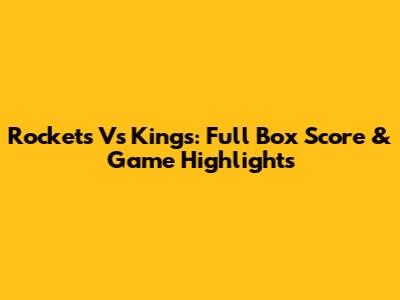 Rockets Vs Kings: Full Box Score & Game Highlights