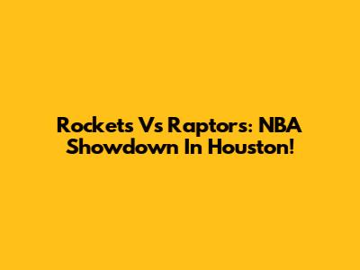 Rockets Vs Raptors: NBA Showdown In Houston!