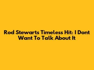 Rod Stewart's Timeless Hit: "I Don't Want To Talk About It"