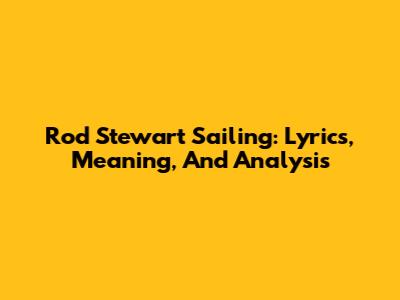 Rod Stewart Sailing: Lyrics, Meaning, And Analysis