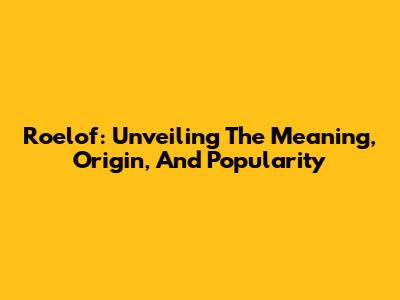 Roelof: Unveiling The Meaning, Origin, And Popularity