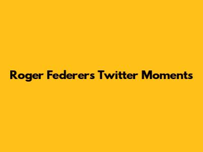 Roger Federer's Twitter Moments