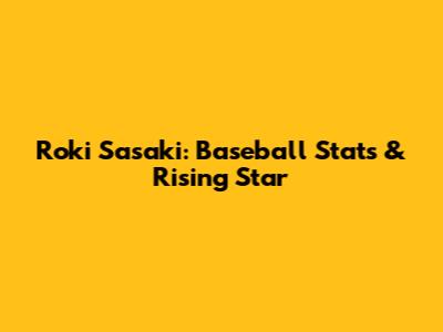 Roki Sasaki: Baseball Stats & Rising Star