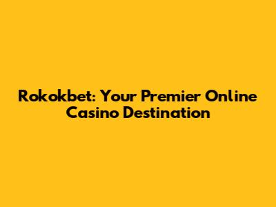 Rokokbet: Your Premier Online Casino Destination