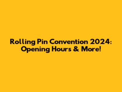 Rolling Pin Convention 2024: Opening Hours & More!