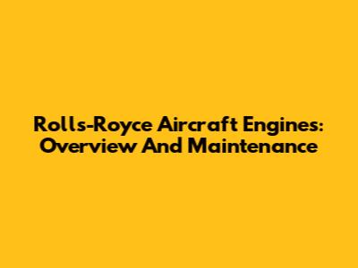 Rolls-Royce Aircraft Engines: Overview And Maintenance