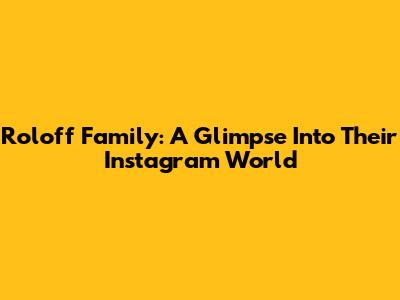 Roloff Family: A Glimpse Into Their Instagram World