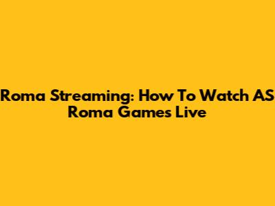 Roma Streaming: How To Watch AS Roma Games Live