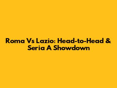 Roma Vs Lazio: Head-to-Head & Seria A Showdown