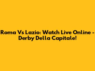 Roma Vs Lazio: Watch Live Online - Derby Della Capitale!