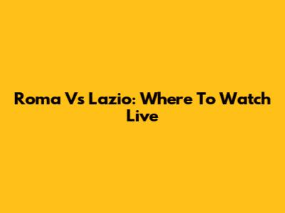 Roma Vs Lazio: Where To Watch Live