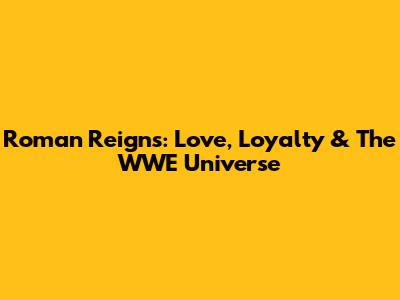 Roman Reigns: Love, Loyalty & The WWE Universe