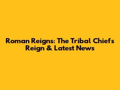 Roman Reigns: The Tribal Chief's Reign & Latest News