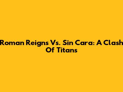 Roman Reigns Vs. Sin Cara: A Clash Of Titans
