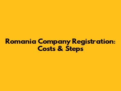 Romania Company Registration: Costs & Steps